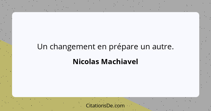 Un changement en prépare un autre.... - Nicolas Machiavel