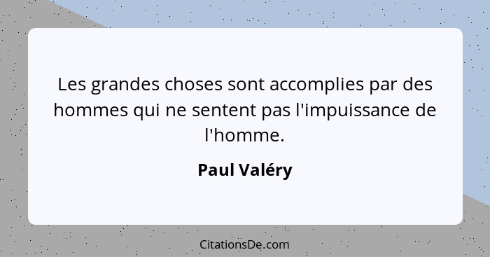 Les grandes choses sont accomplies par des hommes qui ne sentent pas l'impuissance de l'homme.... - Paul Valéry