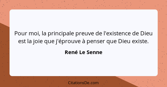 Pour moi, la principale preuve de l'existence de Dieu est la joie que j'éprouve à penser que Dieu existe.... - René Le Senne