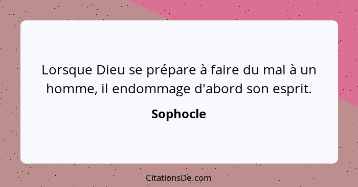 Lorsque Dieu se prépare à faire du mal à un homme, il endommage d'abord son esprit.... - Sophocle