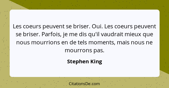 Les coeurs peuvent se briser. Oui. Les coeurs peuvent se briser. Parfois, je me dis qu'il vaudrait mieux que nous mourrions en de tels... - Stephen King