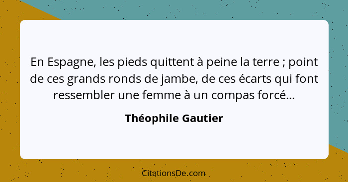 En Espagne, les pieds quittent à peine la terre ; point de ces grands ronds de jambe, de ces écarts qui font ressembler une f... - Théophile Gautier