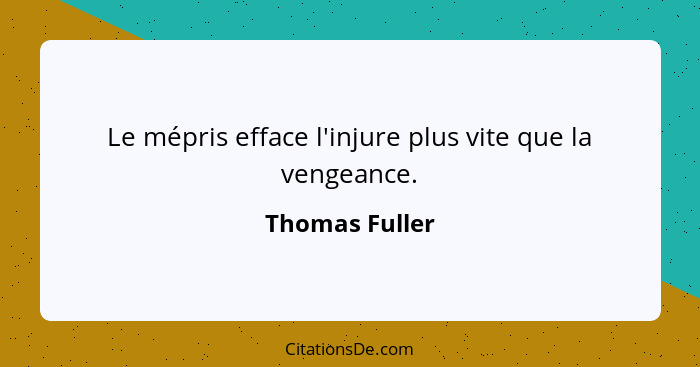 Le mépris efface l'injure plus vite que la vengeance.... - Thomas Fuller