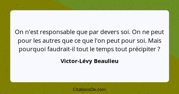 On n'est responsable que par devers soi. On ne peut pour les autres que ce que l'on peut pour soi. Mais pourquoi faudrait-il to... - Victor-Lévy Beaulieu