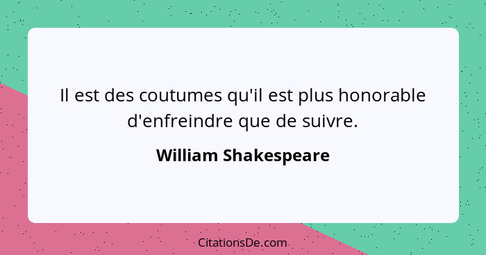 Il est des coutumes qu'il est plus honorable d'enfreindre que de suivre.... - William Shakespeare