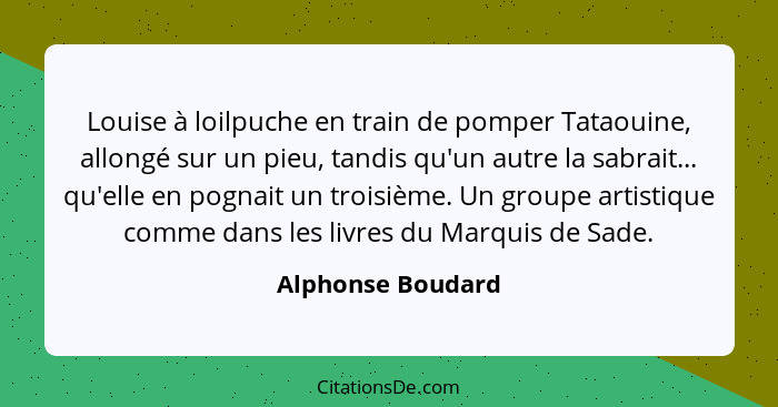 Louise à loilpuche en train de pomper Tataouine, allongé sur un pieu, tandis qu'un autre la sabrait... qu'elle en pognait un troisi... - Alphonse Boudard