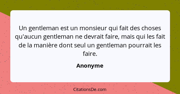 Un gentleman est un monsieur qui fait des choses qu'aucun gentleman ne devrait faire, mais qui les fait de la manière dont seul un gentleman... - Anonyme