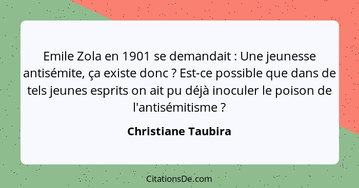 Emile Zola en 1901 se demandait : Une jeunesse antisémite, ça existe donc ? Est-ce possible que dans de tels jeunes esp... - Christiane Taubira