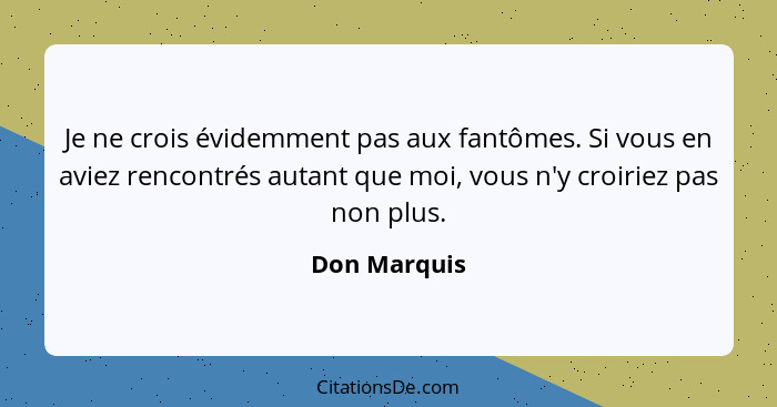 Je ne crois évidemment pas aux fantômes. Si vous en aviez rencontrés autant que moi, vous n'y croiriez pas non plus.... - Don Marquis