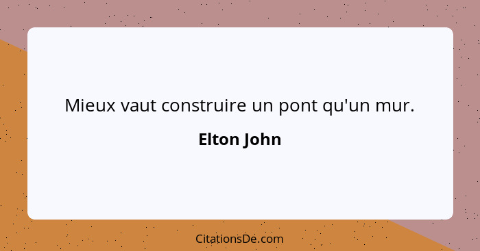 Mieux vaut construire un pont qu'un mur.... - Elton John