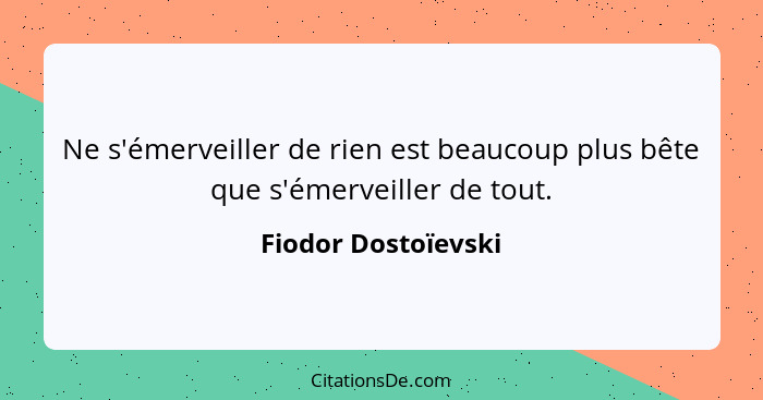 Ne s'émerveiller de rien est beaucoup plus bête que s'émerveiller de tout.... - Fiodor Dostoïevski