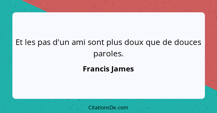 Et les pas d'un ami sont plus doux que de douces paroles.... - Francis James