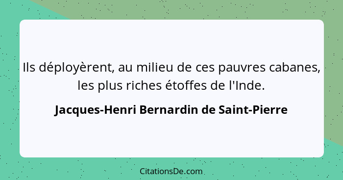 Ils déployèrent, au milieu de ces pauvres cabanes, les plus riches étoffes de l'Inde.... - Jacques-Henri Bernardin de Saint-Pierre