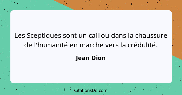 Les Sceptiques sont un caillou dans la chaussure de l'humanité en marche vers la crédulité.... - Jean Dion