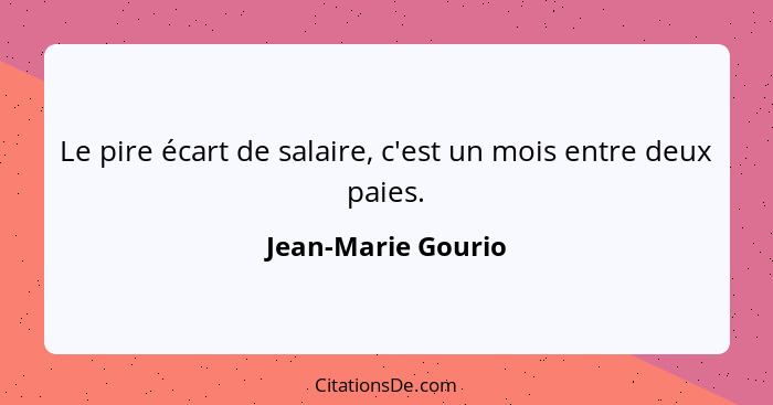 Le pire écart de salaire, c'est un mois entre deux paies.... - Jean-Marie Gourio