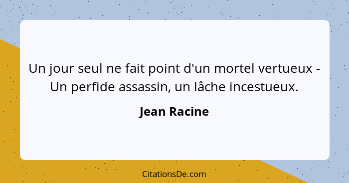 Un jour seul ne fait point d'un mortel vertueux - Un perfide assassin, un lâche incestueux.... - Jean Racine