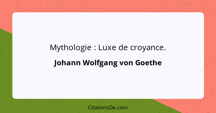 Mythologie : Luxe de croyance.... - Johann Wolfgang von Goethe