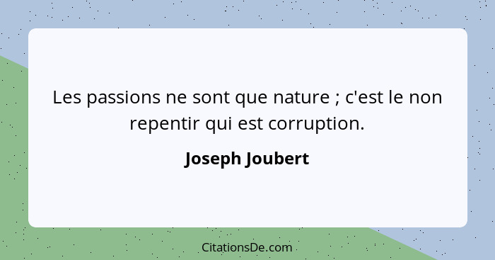 Les passions ne sont que nature ; c'est le non repentir qui est corruption.... - Joseph Joubert