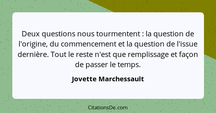 Deux questions nous tourmentent : la question de l'origine, du commencement et la question de l'issue dernière. Tout le re... - Jovette Marchessault