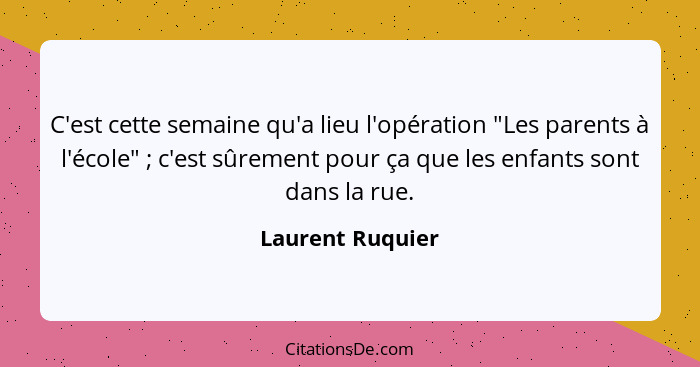 C'est cette semaine qu'a lieu l'opération "Les parents à l'école" ; c'est sûrement pour ça que les enfants sont dans la rue.... - Laurent Ruquier