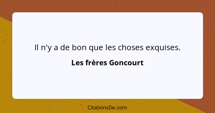 Il n'y a de bon que les choses exquises.... - Les frères Goncourt