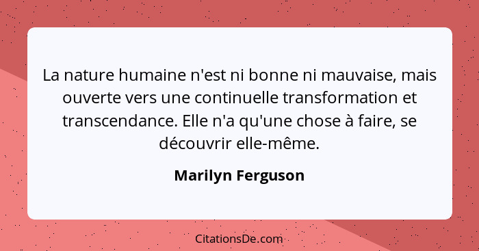 La nature humaine n'est ni bonne ni mauvaise, mais ouverte vers une continuelle transformation et transcendance. Elle n'a qu'une ch... - Marilyn Ferguson