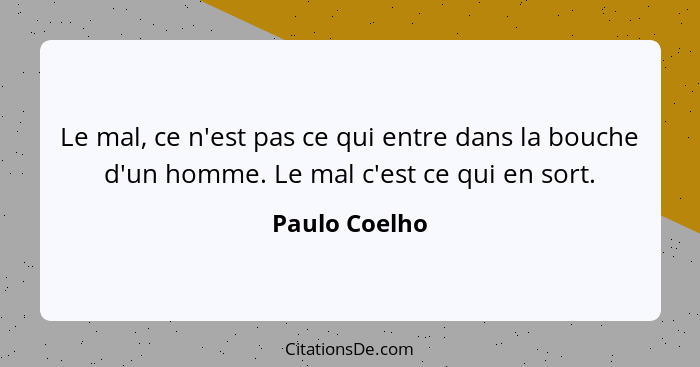 Le mal, ce n'est pas ce qui entre dans la bouche d'un homme. Le mal c'est ce qui en sort.... - Paulo Coelho