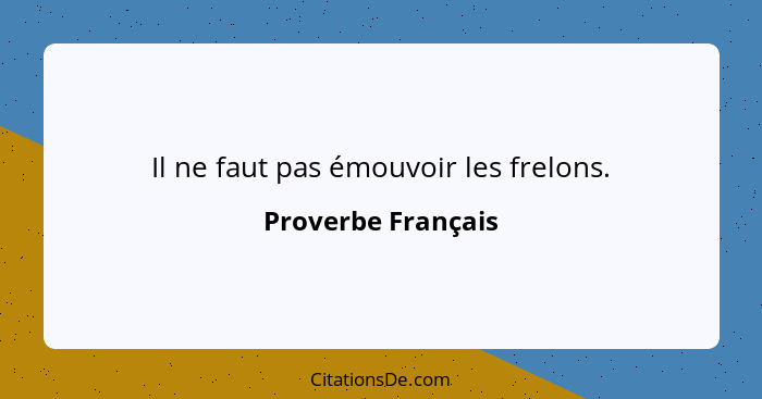 Il ne faut pas émouvoir les frelons.... - Proverbe Français