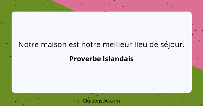 Notre maison est notre meilleur lieu de séjour.... - Proverbe Islandais