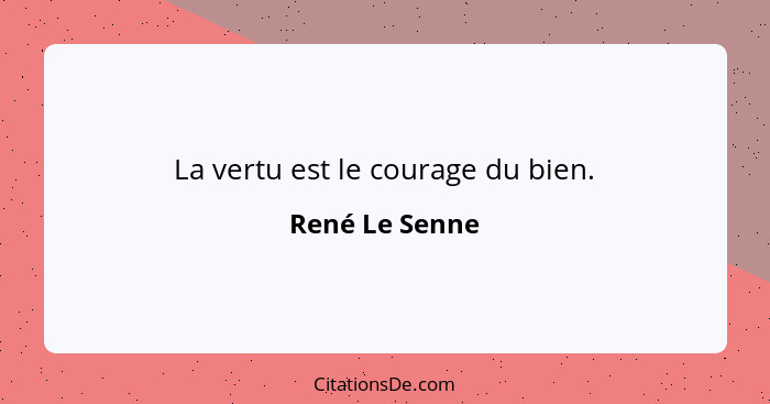 La vertu est le courage du bien.... - René Le Senne