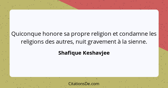 Quiconque honore sa propre religion et condamne les religions des autres, nuit gravement à la sienne.... - Shafique Keshavjee