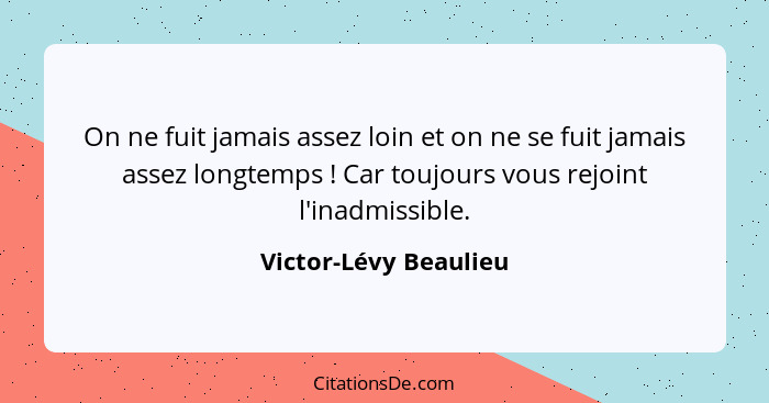 On ne fuit jamais assez loin et on ne se fuit jamais assez longtemps ! Car toujours vous rejoint l'inadmissible.... - Victor-Lévy Beaulieu