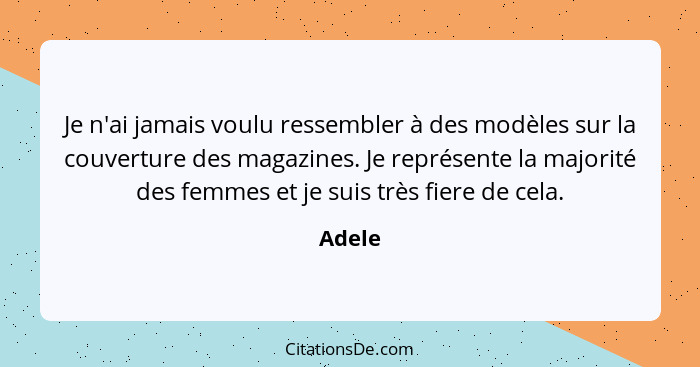 Je n'ai jamais voulu ressembler à des modèles sur la couverture des magazines. Je représente la majorité des femmes et je suis très fiere de c... - Adele