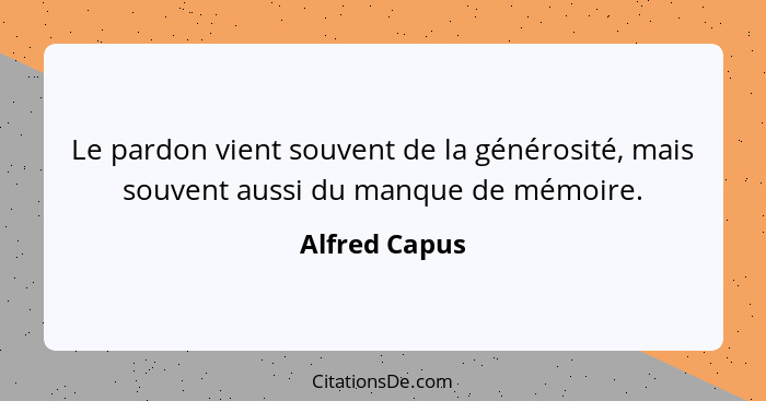 Le pardon vient souvent de la générosité, mais souvent aussi du manque de mémoire.... - Alfred Capus