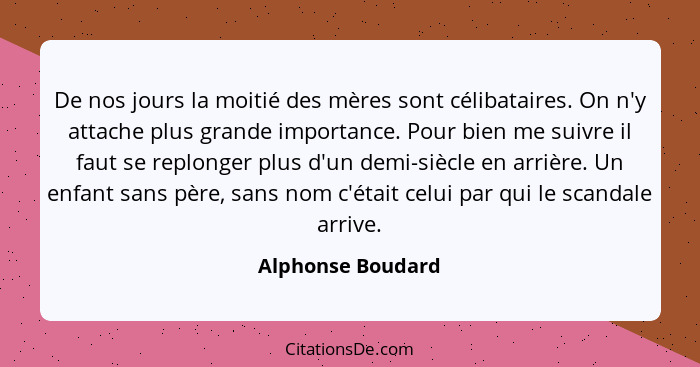 De nos jours la moitié des mères sont célibataires. On n'y attache plus grande importance. Pour bien me suivre il faut se replonger... - Alphonse Boudard