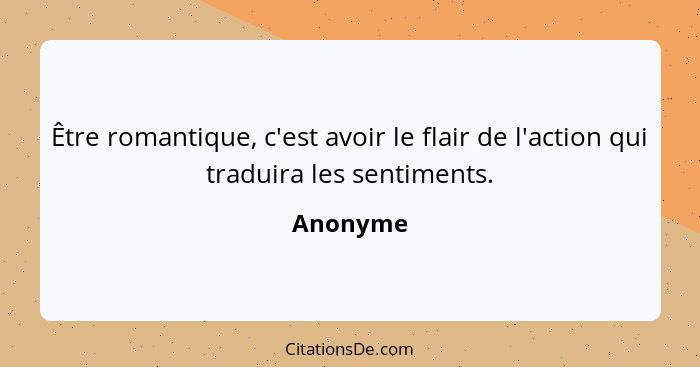 Être romantique, c'est avoir le flair de l'action qui traduira les sentiments.... - Anonyme