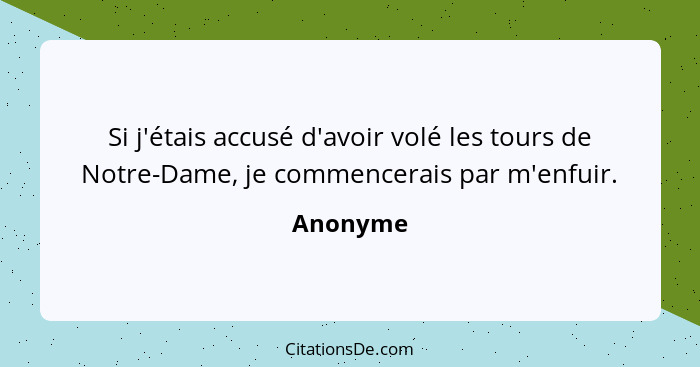 Si j'étais accusé d'avoir volé les tours de Notre-Dame, je commencerais par m'enfuir.... - Anonyme