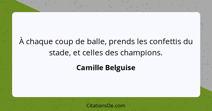 À chaque coup de balle, prends les confettis du stade, et celles des champions.... - Camille Belguise