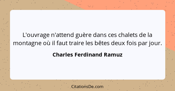 L'ouvrage n'attend guère dans ces chalets de la montagne où il faut traire les bêtes deux fois par jour.... - Charles Ferdinand Ramuz