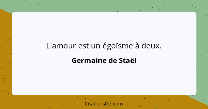 L'amour est un égoïsme à deux.... - Germaine de Staël