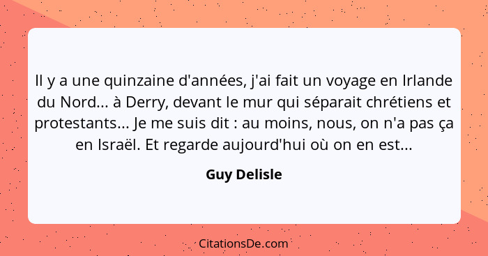 Il y a une quinzaine d'années, j'ai fait un voyage en Irlande du Nord... à Derry, devant le mur qui séparait chrétiens et protestants...... - Guy Delisle