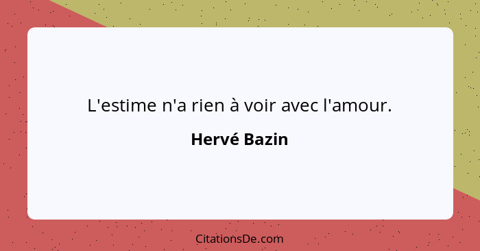 L'estime n'a rien à voir avec l'amour.... - Hervé Bazin