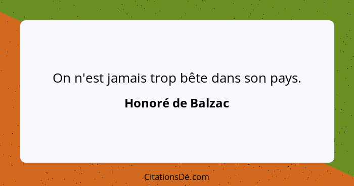 On n'est jamais trop bête dans son pays.... - Honoré de Balzac