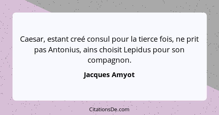 Caesar, estant creé consul pour la tierce fois, ne prit pas Antonius, ains choisit Lepidus pour son compagnon.... - Jacques Amyot