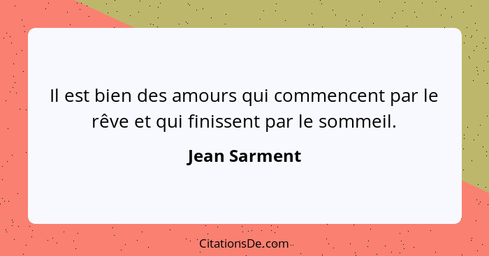 Il est bien des amours qui commencent par le rêve et qui finissent par le sommeil.... - Jean Sarment