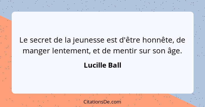 Le secret de la jeunesse est d'être honnête, de manger lentement, et de mentir sur son âge.... - Lucille Ball