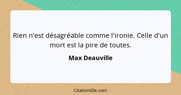 Rien n'est désagréable comme l'ironie. Celle d'un mort est la pire de toutes.... - Max Deauville