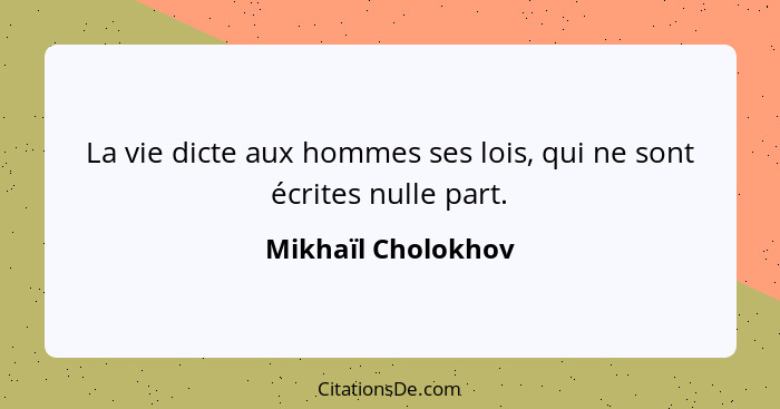 La vie dicte aux hommes ses lois, qui ne sont écrites nulle part.... - Mikhaïl Cholokhov