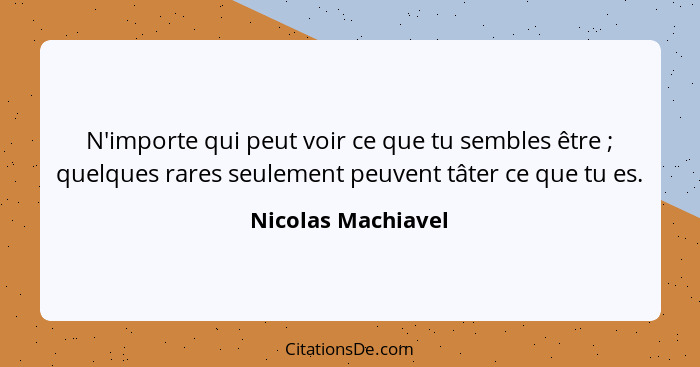 N'importe qui peut voir ce que tu sembles être ; quelques rares seulement peuvent tâter ce que tu es.... - Nicolas Machiavel