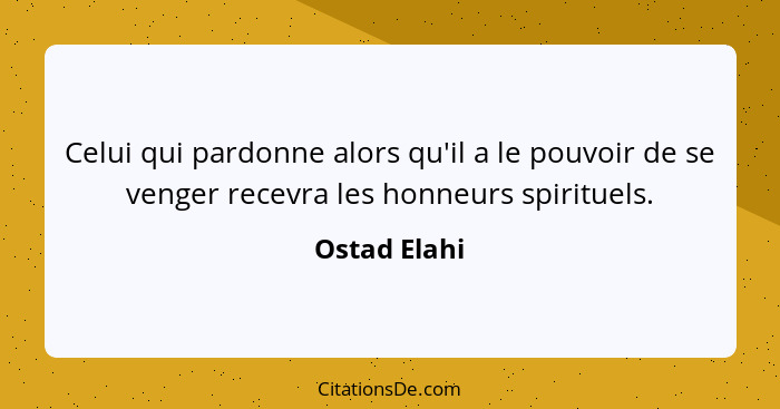 Celui qui pardonne alors qu'il a le pouvoir de se venger recevra les honneurs spirituels.... - Ostad Elahi